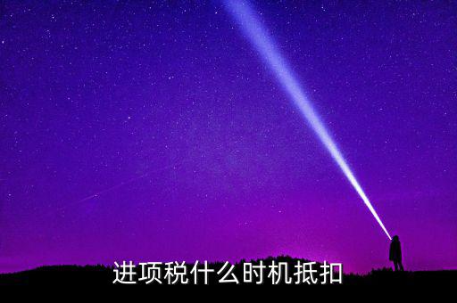 進(jìn)項(xiàng)稅什么時機(jī)抵扣