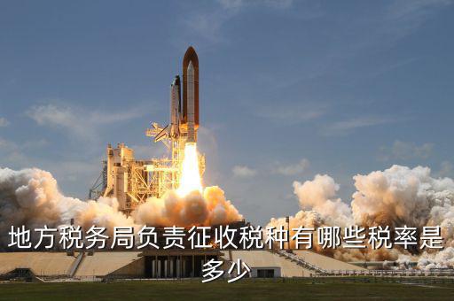 地方稅務(wù)局負責征收稅種有哪些稅率是多少