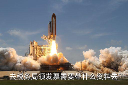稅務領票是需要帶什么材料，去稅務局領發(fā)票需要帶什么資料去
