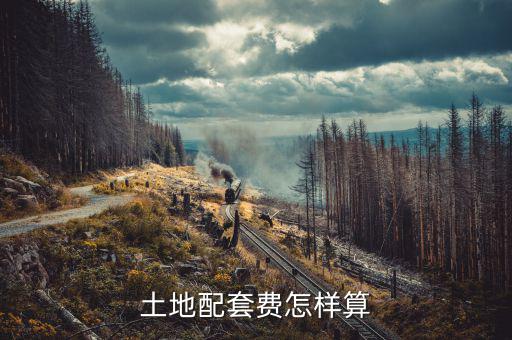 什么是土地配套費，土地配套費怎樣算