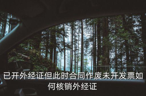 外經(jīng)證核銷跟作廢有什么區(qū)別，已開外經(jīng)證但此時合同作廢未開發(fā)票如何核銷外經(jīng)證