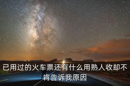收過(guò)路票有什么用，已用過(guò)的火車票還有什么用熟人收卻不肯告訴我原因