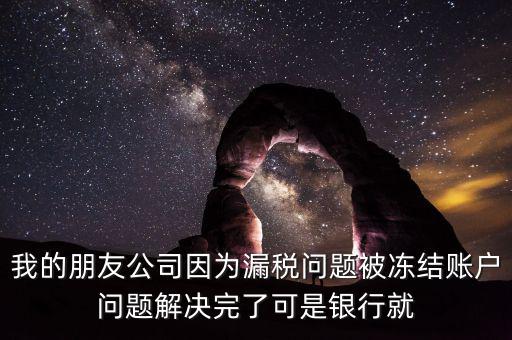 欠稅凍結(jié)的什么賬戶，我的朋友公司因?yàn)槁┒悊栴}被凍結(jié)賬戶問題解決完了可是銀行就