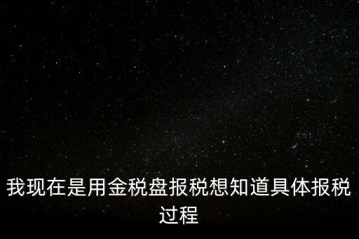 車輛報(bào)稅需要什么資料，我現(xiàn)在是用金稅盤報(bào)稅想知道具體報(bào)稅過程