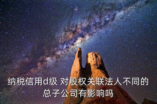 稅務(wù)等級(jí)d級(jí)有什么后果，企業(yè)納稅信用等級(jí)最低D級(jí)對(duì)企業(yè)會(huì)計(jì)人員的影響