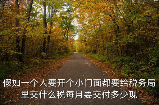 自用門交什么稅，假如一個人要開個小門面都要給稅務(wù)局里交什么稅每月要交付多少現(xiàn)