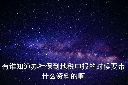 去地稅登記社保 需要什么材料，有誰(shuí)知道辦社保到地稅申報(bào)的時(shí)候要帶什么資料的啊