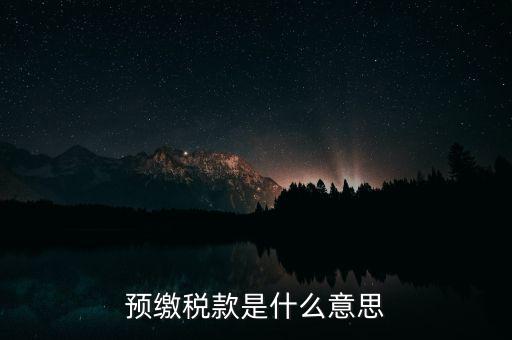 什么叫預(yù)繳稅款，預(yù)繳稅款是什么意思