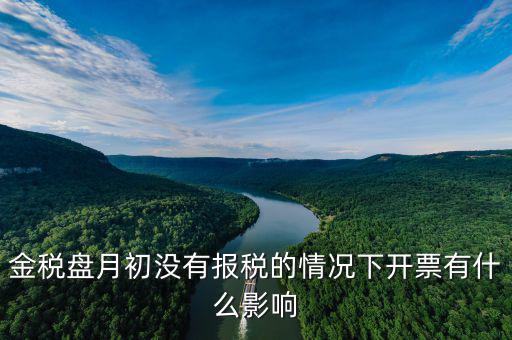 金稅盤月初沒有報稅的情況下開票有什么影響