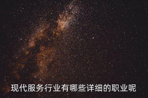 其他現(xiàn)代服務(wù)包括什么，現(xiàn)代服務(wù)行業(yè)有哪些詳細(xì)的職業(yè)呢
