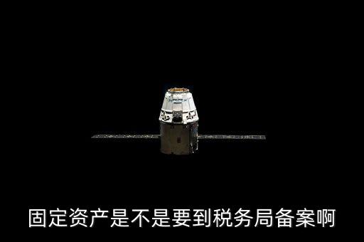 固定資產是不是要到稅務局備案啊