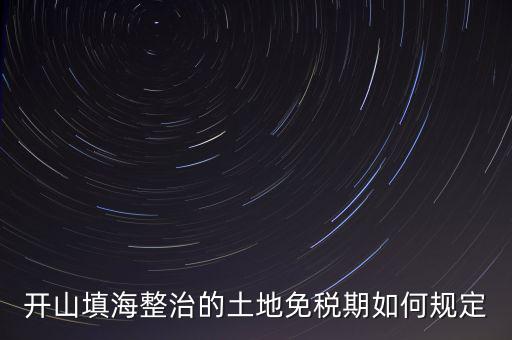 什么是開山整治土地，城鎮(zhèn)土地使用稅暫行條例第九條規(guī)定六經(jīng)批準(zhǔn)開山填海整治