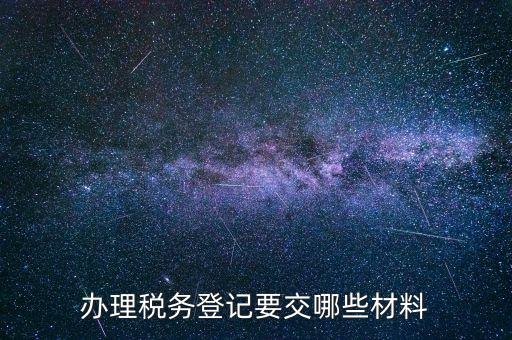 稅務登記要帶什么，辦理稅務登記證都需要提供什么資料