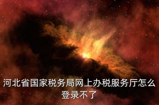 為什么打不開河北地稅，進不了地稅系統(tǒng)
