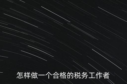 怎樣做一個合格的稅務(wù)工作者