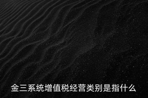 金三系統增值稅經營類別是指什么