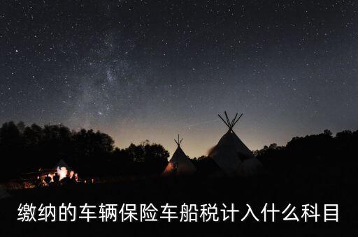 繳納車船稅后會給什么憑據(jù)，繳納的車輛保險車船稅計入什么科目