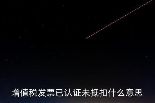 不抵扣發(fā)票什么意思，增值稅不得抵扣的意思是
