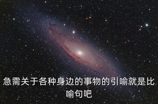 納稅比喻什么動物，急需關(guān)于各種身邊的事物的引喻就是比喻句吧