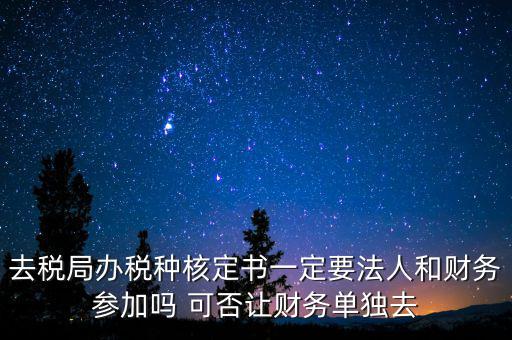 什么人可以去核定稅種，新注冊(cè)的公司去核定稅種時(shí)一定要法人和會(huì)計(jì)本人去嗎