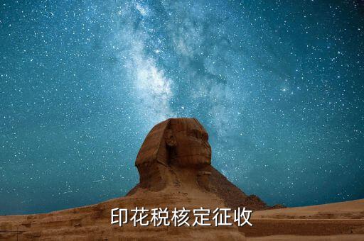 什么叫核定征收印花稅，核定征收印花稅計(jì)稅依據(jù)