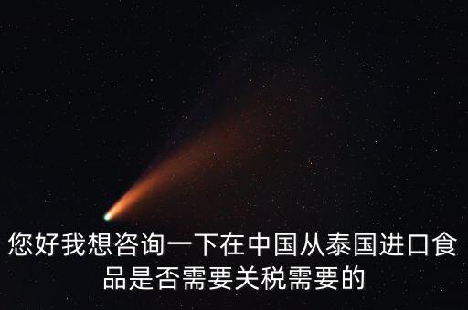 您好我想咨詢一下在中國從泰國進口食品是否需要關稅需要的