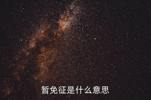 暫免征收是什么意思，暫免征稅是什么意思是暫時不征收以后會征收的意思舉個例子