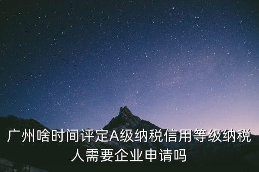納稅a級企業(yè)什么時候公布，2018年年度度納稅信用等級什么時候公布
