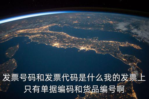 發(fā)票號碼和發(fā)票代碼是什么我的發(fā)票上只有單據編碼和貨品編號啊