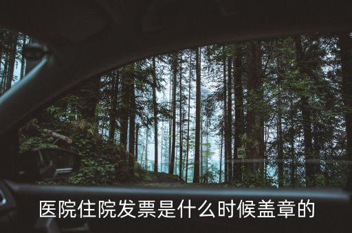 醫(yī)院體檢發(fā)票蓋什么章，醫(yī)院住院發(fā)票是什么時候蓋章的