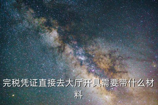 完稅憑證直接去大廳開(kāi)具需要帶什么材料