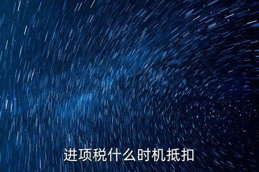 進(jìn)項稅什么時機(jī)抵扣