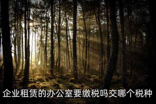 租辦公場地要交什么稅，租用場地辦公要交什么稅