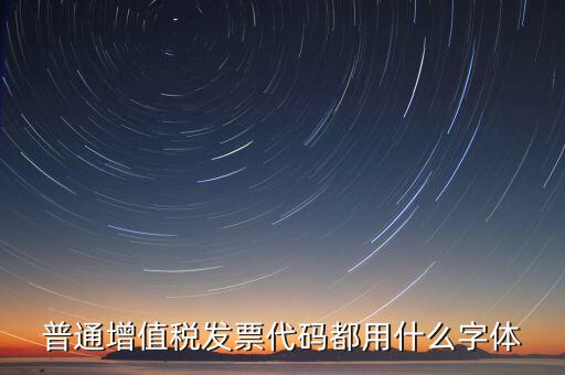 發(fā)票上的編號是什么字體，普通增值稅發(fā)票代碼都用什么字體