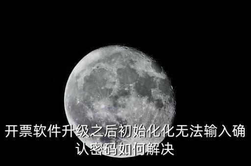 開票軟件升級(jí)之后初始化化無(wú)法輸入確認(rèn)密碼如何解決