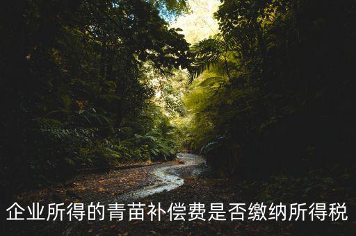 青苗補(bǔ)償款征什么稅，青苗賠償是否應(yīng)交繳地稅