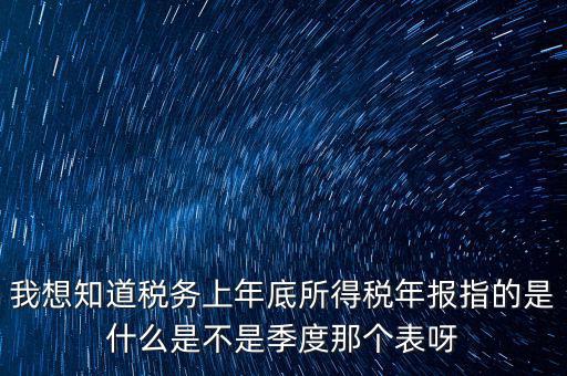 所得稅年報(bào)是什么，我想知道稅務(wù)上年底所得稅年報(bào)指的是什么是不是季度那個(gè)表呀
