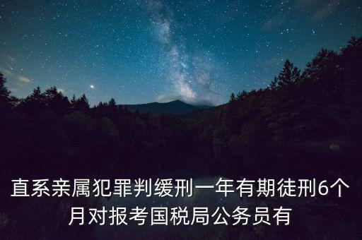 直系親屬犯罪判緩刑一年有期徒刑6個(gè)月對(duì)報(bào)考國(guó)稅局公務(wù)員有