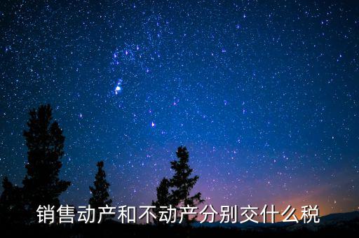 銷(xiāo)售不動(dòng)產(chǎn)征收什么稅，銷(xiāo)售不動(dòng)產(chǎn)要交什么稅