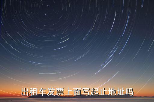 租車發(fā)票是在什么地方嗎，出租車發(fā)票上面寫起止地址嗎