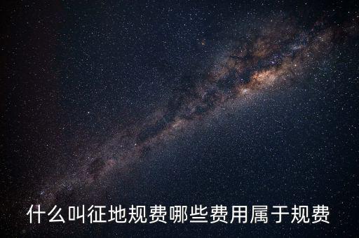 規(guī)費(fèi)征收是什么，什么叫征地規(guī)費(fèi)哪些費(fèi)用屬于規(guī)費(fèi)