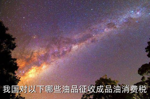 成品油柴油繳納什么稅，我從煉油廠拉成品油交了哪些稅