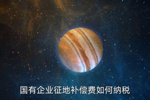 什么是政策性企業(yè)所得稅，國有企業(yè)征地補償費如何納稅