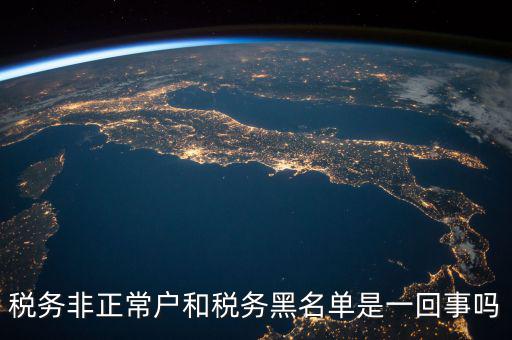 稅收黑名單制度是什么意思，稅務(wù)非正常戶(hù)和稅務(wù)黑名單是一回事嗎