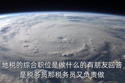 地稅有什么工作，地稅工作人員有哪些職務(wù)