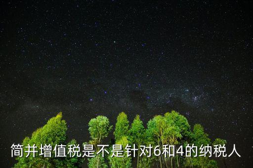 什么是簡(jiǎn)并增值稅稅率，簡(jiǎn)并增值稅是不是針對(duì)6和4的納稅人