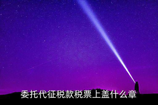 稅票上蓋什么章，委托代征稅款稅票上蓋什么章