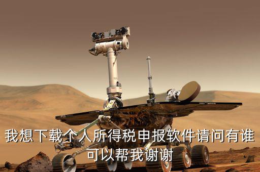 個(gè)人報(bào)稅用什么軟件下載，我想下載個(gè)人所得稅申報(bào)軟件請(qǐng)問(wèn)有誰(shuí)可以幫我謝謝