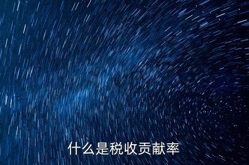 稅收貢獻(xiàn)是什么，什么是稅收貢獻(xiàn)率