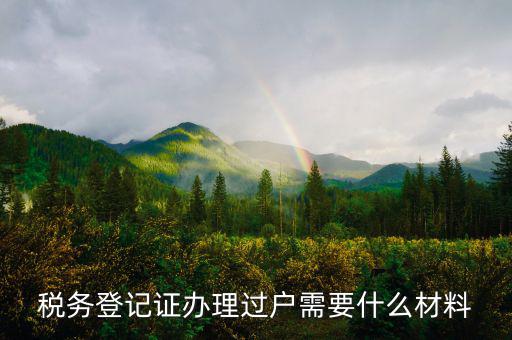 地稅過(guò)戶(hù)需要什么材料，稅務(wù)登記證辦理過(guò)戶(hù)需要什么材料